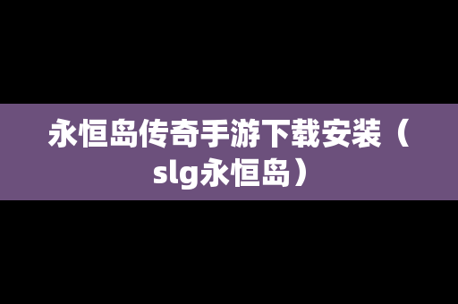 永恒岛传奇手游下载安装（slg永恒岛）