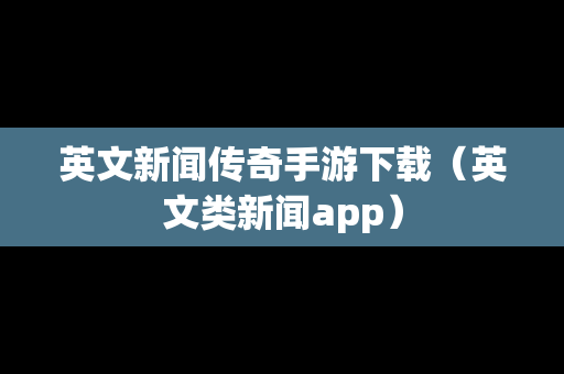 英文新闻传奇手游下载（英文类新闻app）