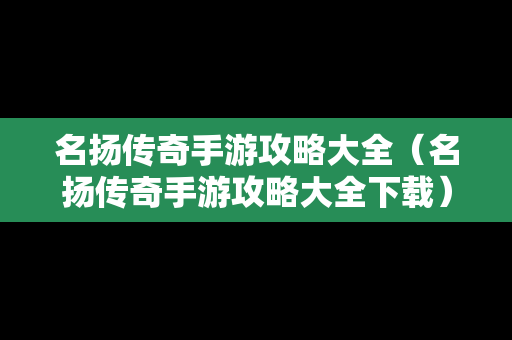 名扬传奇手游攻略大全（名扬传奇手游攻略大全下载）