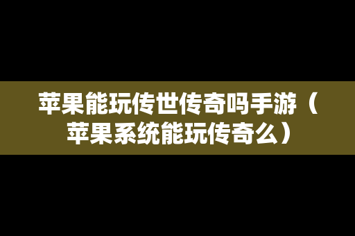 苹果能玩传世传奇吗手游（苹果系统能玩传奇么）