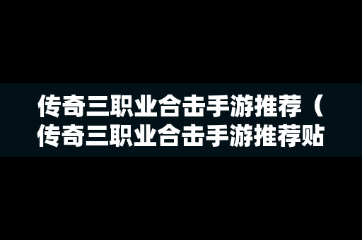 传奇三职业合击手游推荐（传奇三职业合击手游推荐贴吧）