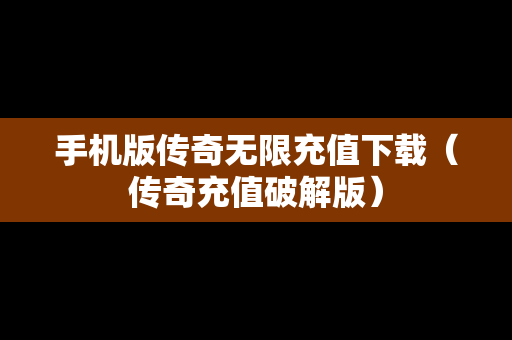 手机版传奇无限充值下载（传奇充值破解版）