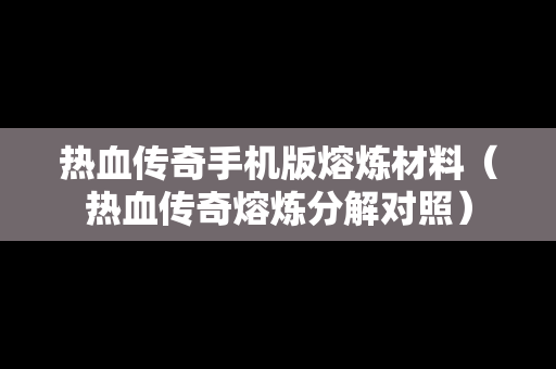 热血传奇手机版熔炼材料（热血传奇熔炼分解对照）