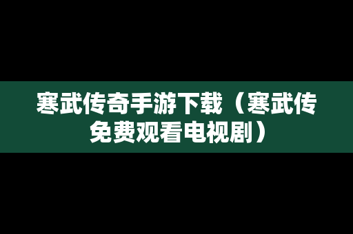 寒武传奇手游下载（寒武传免费观看电视剧）