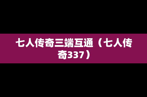 七人传奇三端互通（七人传奇337）