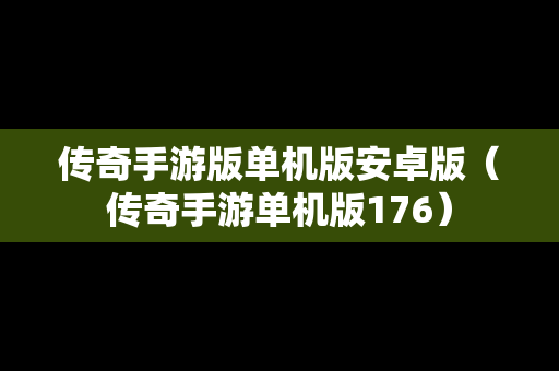传奇手游版单机版安卓版（传奇手游单机版176）