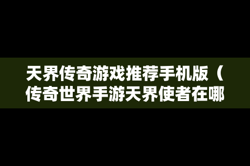天界传奇游戏推荐手机版（传奇世界手游天界使者在哪里）