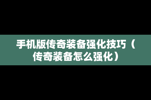 手机版传奇装备强化技巧（传奇装备怎么强化）