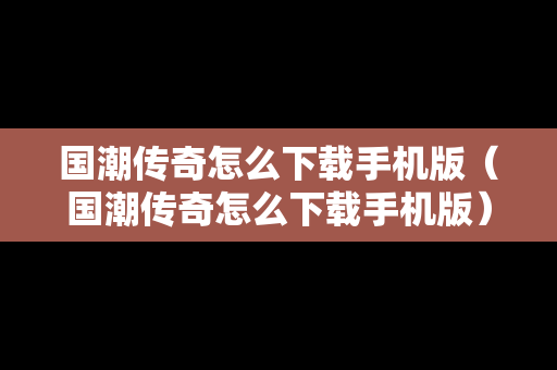 国潮传奇怎么下载手机版（国潮传奇怎么下载手机版）
