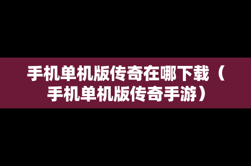 手机单机版传奇在哪下载（手机单机版传奇手游）