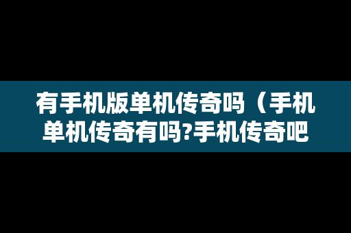 有手机版单机传奇吗（手机单机传奇有吗?手机传奇吧）