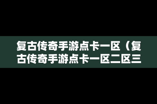 复古传奇手游点卡一区（复古传奇手游点卡一区二区三区）
