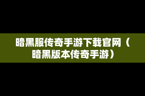 暗黑服传奇手游下载官网（暗黑版本传奇手游）