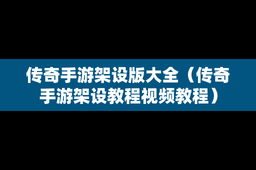 传奇手游架设版大全（传奇手游架设教程视频教程）