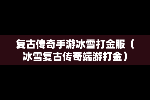 复古传奇手游冰雪打金服（冰雪复古传奇端游打金）