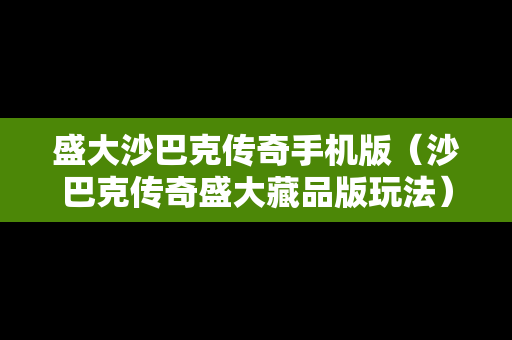 盛大沙巴克传奇手机版（沙巴克传奇盛大藏品版玩法）