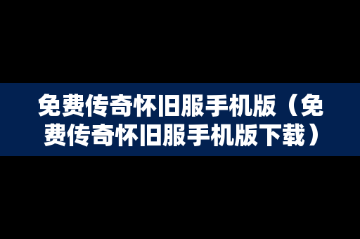 免费传奇怀旧服手机版（免费传奇怀旧服手机版下载）