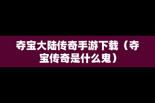 夺宝大陆传奇手游下载（夺宝传奇是什么鬼）