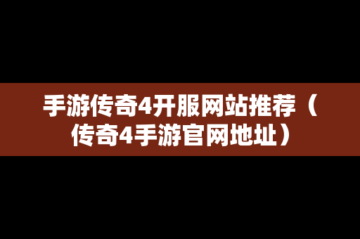 手游传奇4开服网站推荐（传奇4手游官网地址）