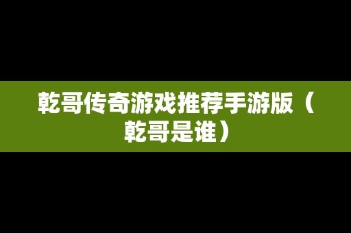 乾哥传奇游戏推荐手游版（乾哥是谁）