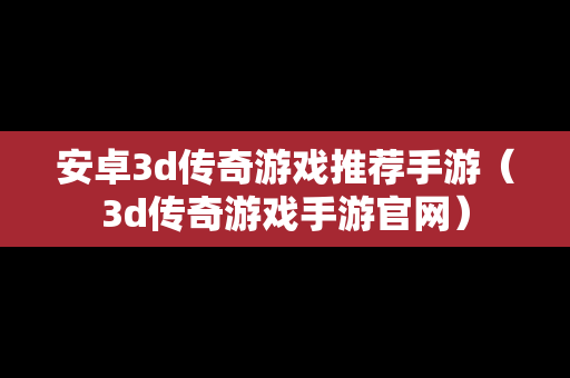 安卓3d传奇游戏推荐手游（3d传奇游戏手游官网）