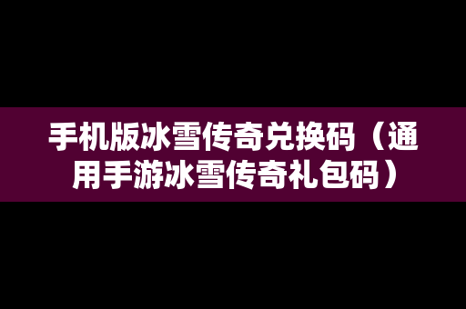 手机版冰雪传奇兑换码（通用手游冰雪传奇礼包码）