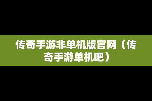 传奇手游非单机版官网（传奇手游单机吧）