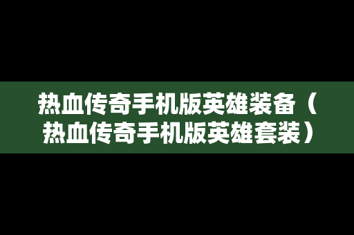 热血传奇手机版英雄装备（热血传奇手机版英雄套装）