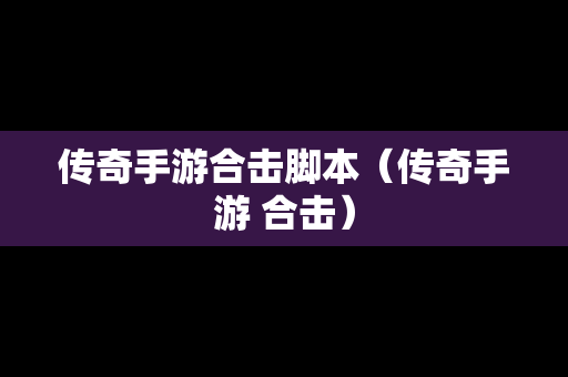 传奇手游合击脚本（传奇手游 合击）