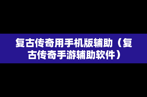 复古传奇用手机版辅助（复古传奇手游辅助软件）