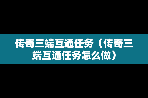 传奇三端互通任务（传奇三端互通任务怎么做）