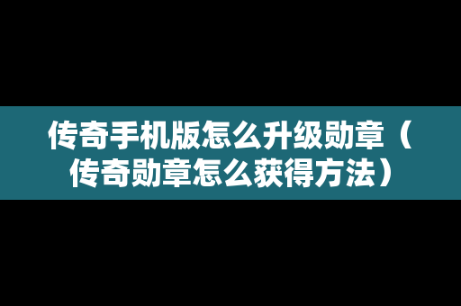 传奇手机版怎么升级勋章（传奇勋章怎么获得方法）