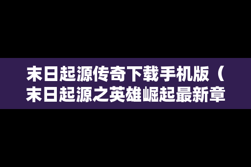 末日起源传奇下载手机版（末日起源之英雄崛起最新章节）
