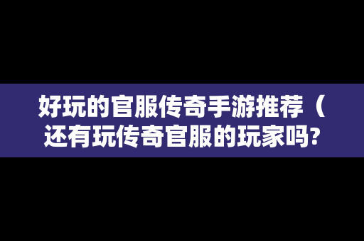 好玩的官服传奇手游推荐（还有玩传奇官服的玩家吗?）