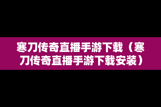 寒刀传奇直播手游下载（寒刀传奇直播手游下载安装）