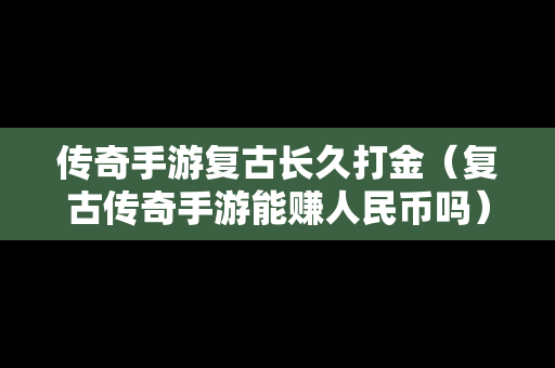 传奇手游复古长久打金（复古传奇手游能赚人民币吗）