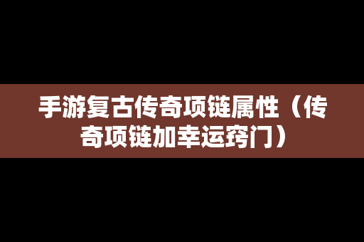 手游复古传奇项链属性（传奇项链加幸运窍门）