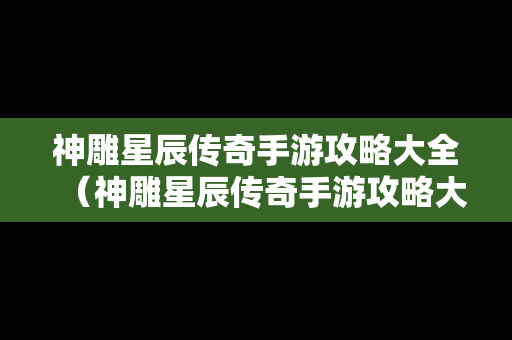 神雕星辰传奇手游攻略大全（神雕星辰传奇手游攻略大全图文）