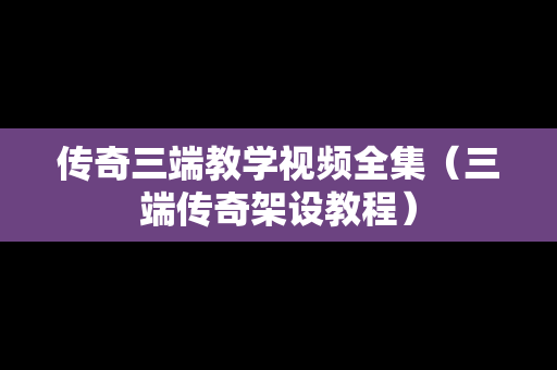 传奇三端教学视频全集（三端传奇架设教程）