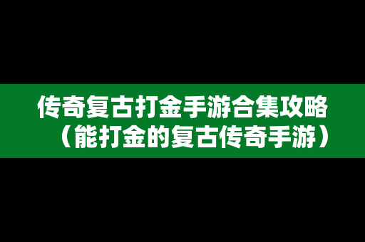 传奇复古打金手游合集攻略（能打金的复古传奇手游）
