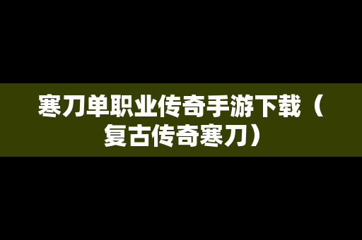 寒刀单职业传奇手游下载（复古传奇寒刀）