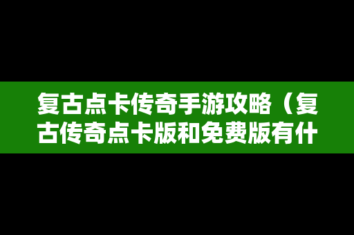 复古点卡传奇手游攻略（复古传奇点卡版和免费版有什么差别）