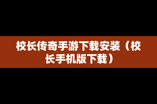 校长传奇手游下载安装（校长手机版下载）