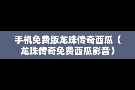 手机免费版龙珠传奇西瓜（龙珠传奇免费西瓜影音）