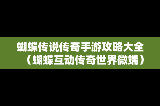 蝴蝶传说传奇手游攻略大全（蝴蝶互动传奇世界微端）