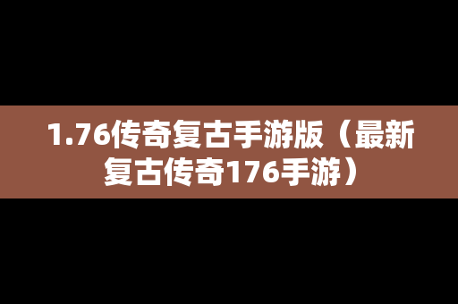 1.76传奇复古手游版（最新复古传奇176手游）