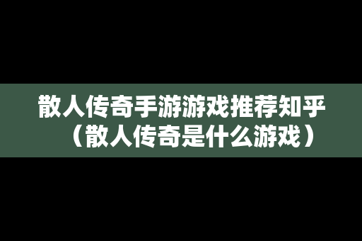 散人传奇手游游戏推荐知乎（散人传奇是什么游戏）