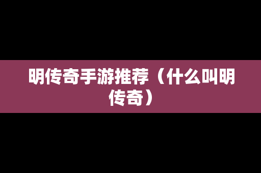 明传奇手游推荐（什么叫明传奇）