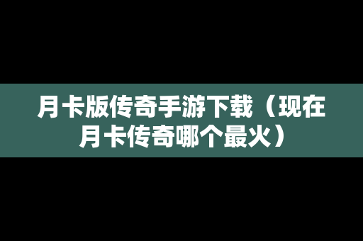 月卡版传奇手游下载（现在月卡传奇哪个最火）