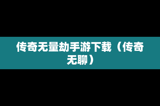 传奇无量劫手游下载（传奇无聊）